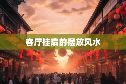 客厅挂扇的摆放风水