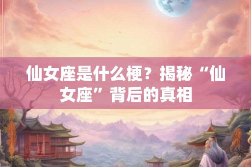 仙女座是什么梗？揭秘“仙女座”背后的真相