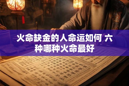 火命缺金的人命运如何 六种哪种火命最好