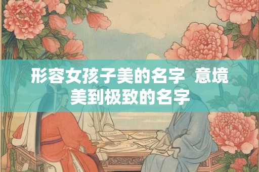 形容女孩子美的名字  意境美到极致的名字
