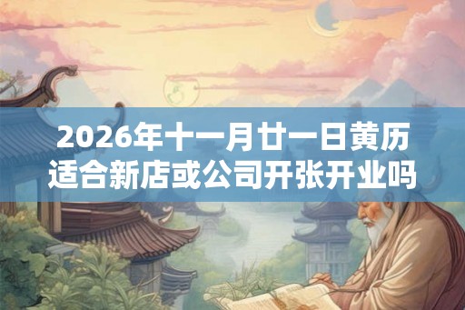 2026年十一月廿一日黄历适合新店或公司开张开业吗？