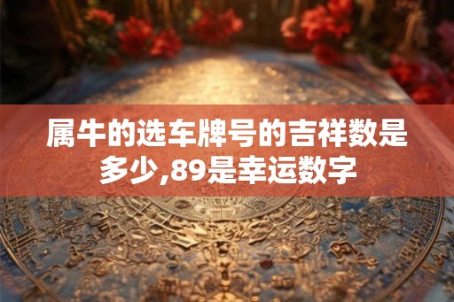 属牛的选车牌号的吉祥数是多少,89是幸运数字
