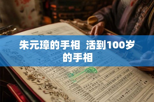 朱元璋的手相  活到100岁的手相