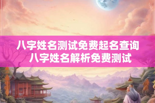 八字姓名测试免费起名查询 八字姓名解析免费测试 八字姓名测试免费起名查询 八字姓名解析免费测试