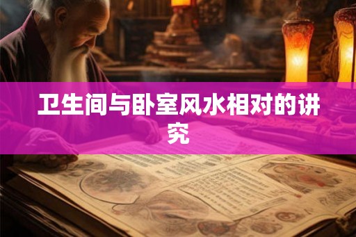 卫生间与卧室风水相对的讲究
