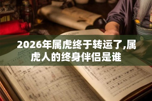 2026年属虎终于转运了,属虎人的终身伴侣是谁