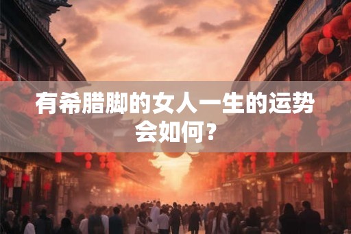 有希腊脚的女人一生的运势会如何? 有希腊脚的女人一生的运势会如何?