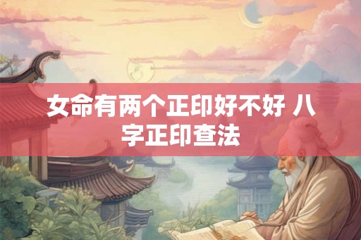 女命有两个正印好不好 八字正印查法