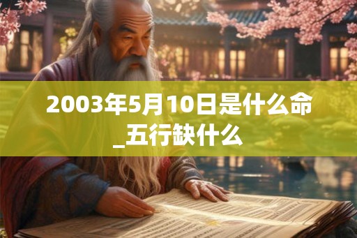 2003年5月10日是什么命_五行缺什么
