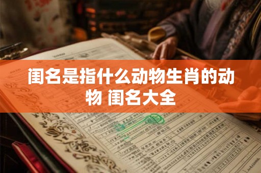 闺名是指什么动物生肖的动物 闺名大全