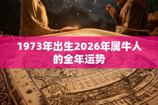 1973年出生2026年属牛人的全年运势