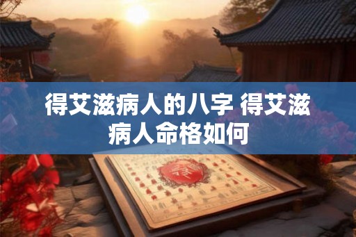得艾滋病人的八字 得艾滋病人命格如何