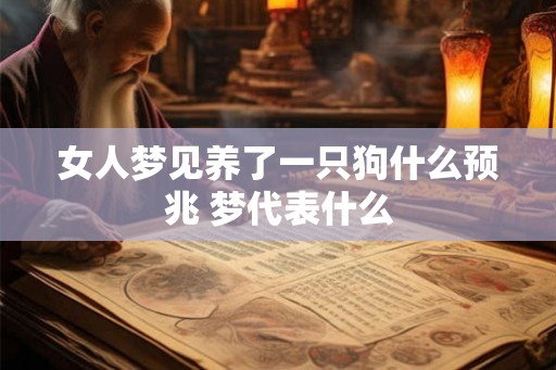 女人梦见养了一只狗什么预兆 梦代表什么