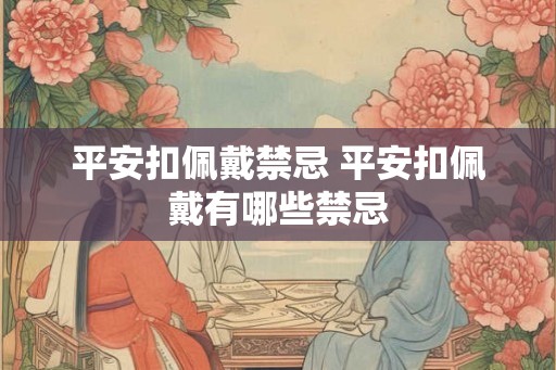 平安扣佩戴禁忌 平安扣佩戴有哪些禁忌