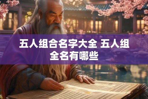 五人组合名字大全 五人组全名有哪些