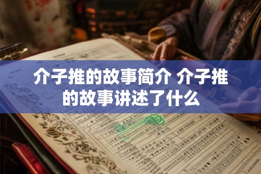 介子推的故事简介 介子推的故事讲述了什么 介子推的故事简介 介子推的故事讲述了什么