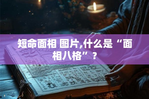 短命面相 图片,什么是“面相八格”？