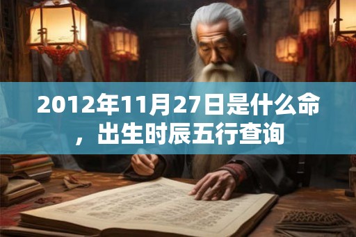 2012年11月27日是什么命，出生时辰五行查询