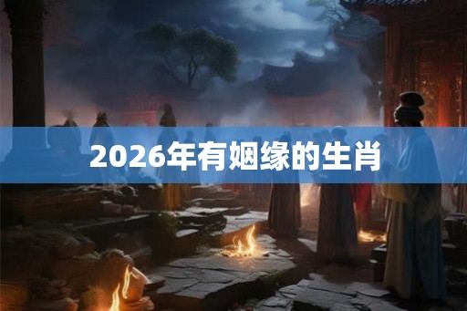 2026年有姻缘的生肖