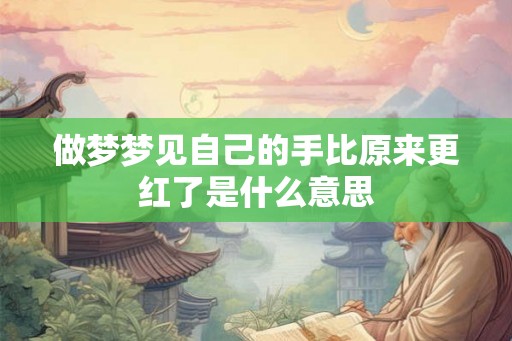 做梦梦见自己的手比原来更红了是什么意思