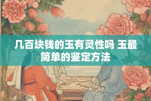 几百块钱的玉有灵性吗 玉最简单的鉴定方法