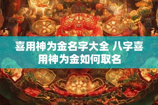 喜用神为金名字大全 八字喜用神为金如何取名