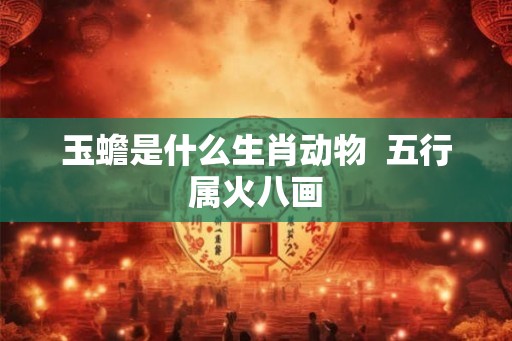 玉蟾是什么生肖动物  五行属火八画
