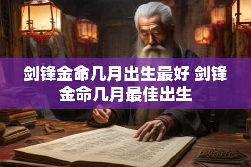 剑锋金命几月出生最好 剑锋金命几月最佳出生