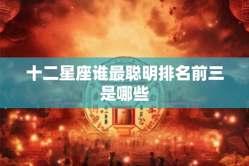 十二星座谁最聪明排名前三是哪些