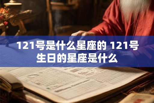 121号是什么星座的 121号生日的星座是什么