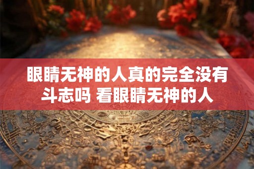 眼睛无神的人真的完全没有斗志吗 看眼睛无神的人