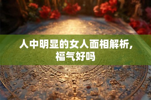人中明显的女人面相解析,福气好吗