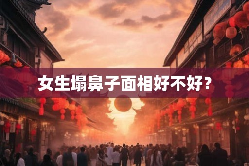 女生塌鼻子面相好不好？
