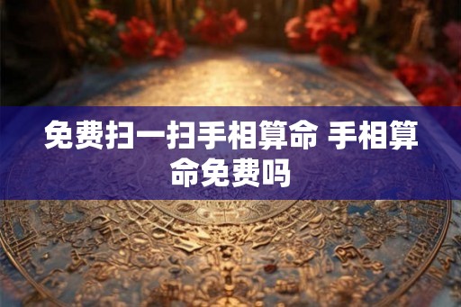免费扫一扫手相算命 手相算命免费吗