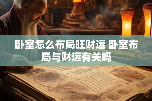 卧室怎么布局旺财运 卧室布局与财运有关吗 卧室怎么布局旺财运 卧室布局与财运有关吗