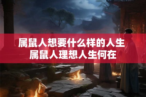 属鼠人想要什么样的人生 属鼠人理想人生何在