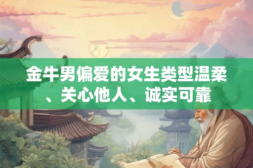金牛男偏爱的女生类型温柔、关心他人、诚实可靠