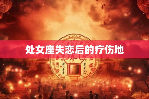 处女座失恋后的疗伤地 处女座失恋后的疗伤地