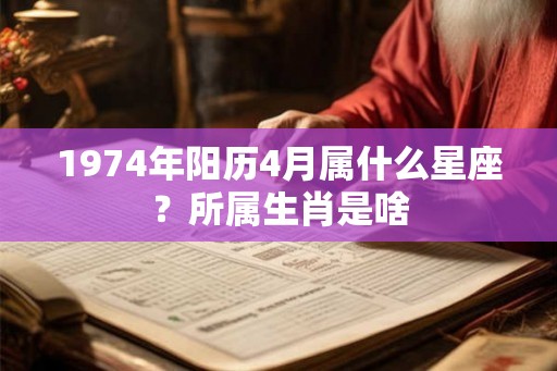 1974年阳历4月属什么星座？所属生肖是啥