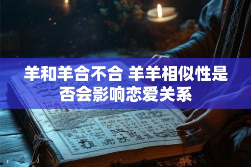 羊和羊合不合 羊羊相似性是否会影响恋爱关系