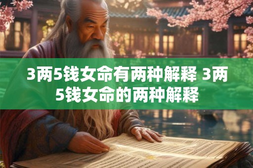 3两5钱女命有两种解释 3两5钱女命的两种解释 3两5钱女命有两种解释 3两5钱女命的两种解释