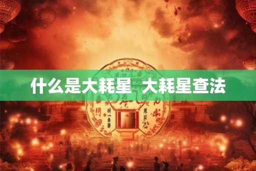 什么是大耗星  大耗星查法