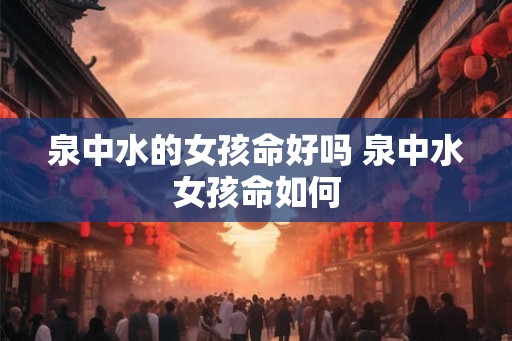 泉中水的女孩命好吗 泉中水女孩命如何