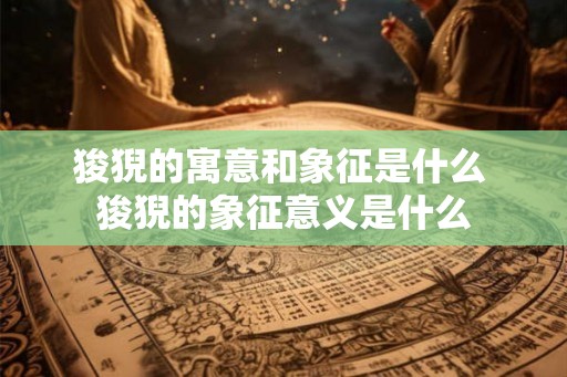 狻猊的寓意和象征是什么 狻猊的象征意义是什么 狻猊的寓意和象征是什么 狻猊的象征意义是什么