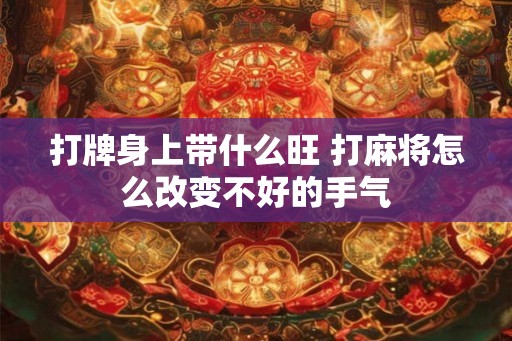 打牌身上带什么旺 打麻将怎么改变不好的手气