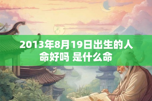 2013年8月19日出生的人命好吗 是什么命