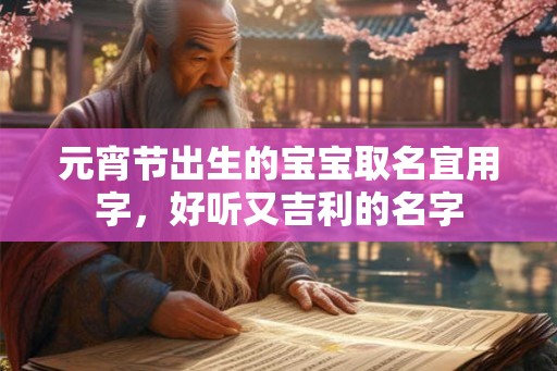 元宵节出生的宝宝取名宜用字，好听又吉利的名字