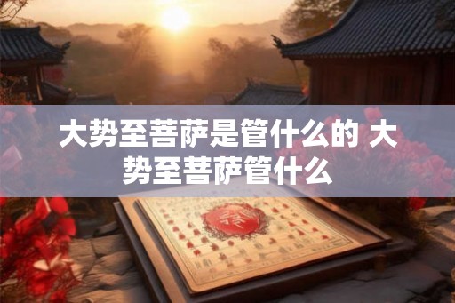 大势至菩萨是管什么的 大势至菩萨管什么