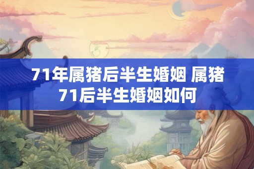 71年属猪后半生婚姻 属猪71后半生婚姻如何 71年属猪后半生婚姻 属猪71后半生婚姻如何
