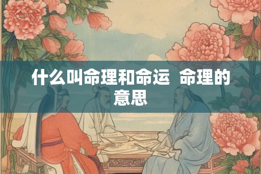 什么叫命理和命运  命理的意思